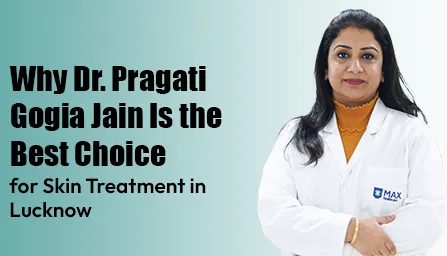 Why Dr. Pragati Gogia Jain Is the Best Choice for Skin Treatment in Lucknow